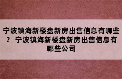 宁波镇海新楼盘新房出售信息有哪些？ 宁波镇海新楼盘新房出售信息有哪些公司